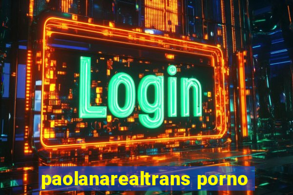 paolanarealtrans porno